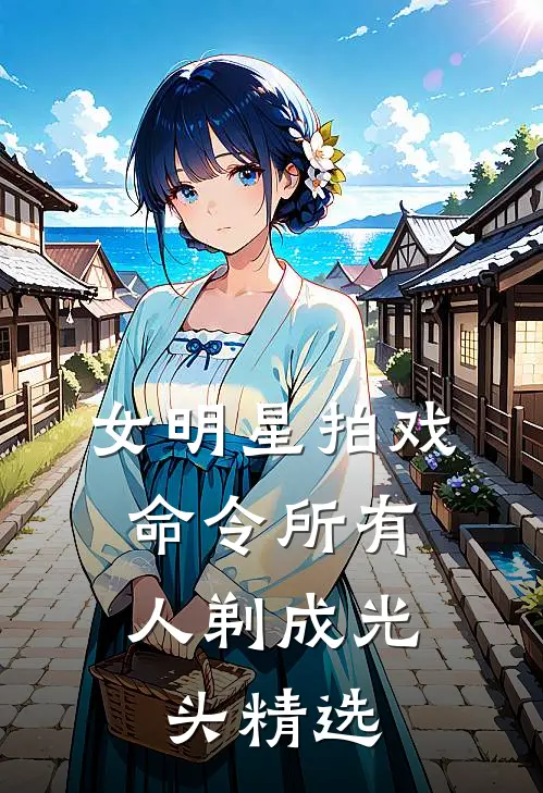 女明星拍戏，命令所有人剃成光头精选