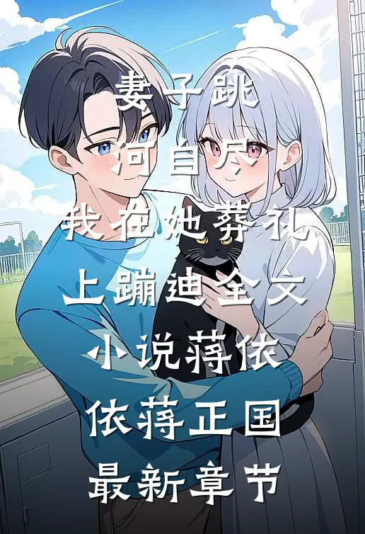 妻子跳河自尽，我在她葬礼上蹦迪全文小说蒋依依蒋正国最新章节