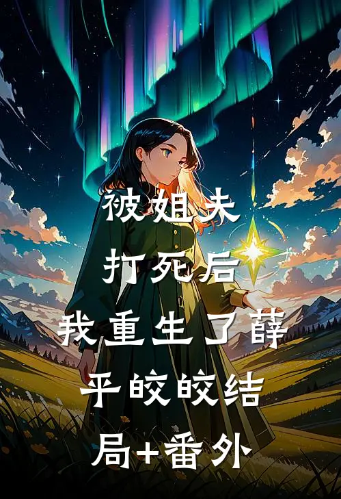 被姐夫打死后，我重生了薛平皎皎结局+番外