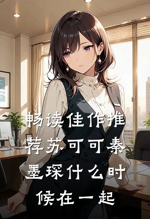 畅读佳作推荐苏可可秦墨琛什么时候在一起