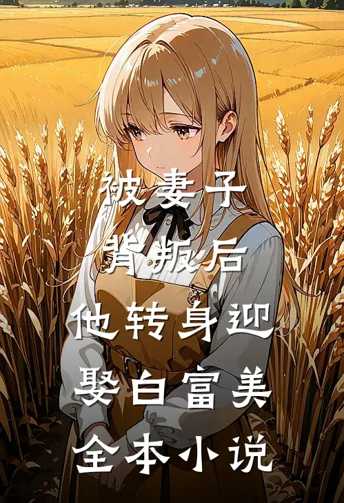 被妻子背叛后，他转身迎娶白富美全本小说