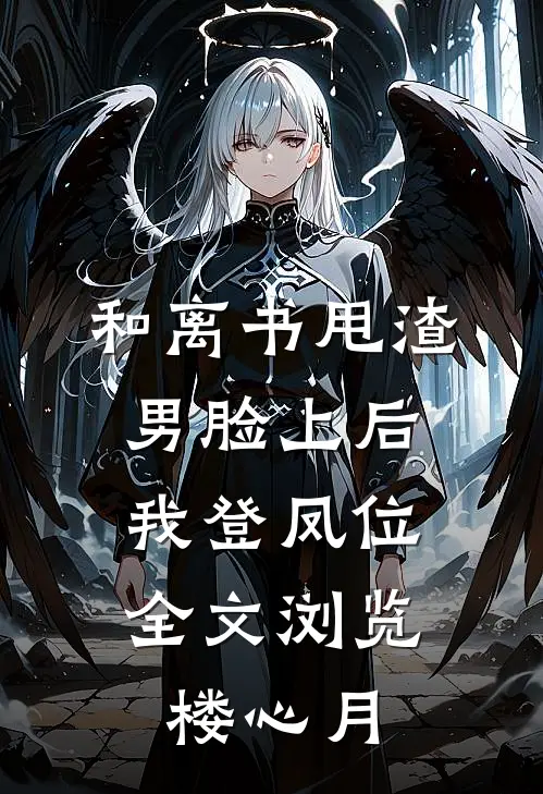 和离书甩渣男脸上后，我登凤位全文浏览楼心月