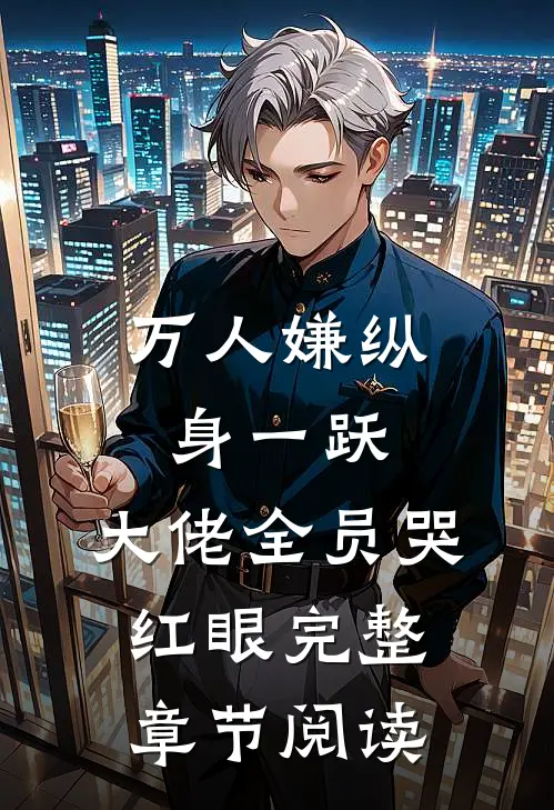 万人嫌纵身一跃，大佬全员哭红眼完整章节阅读