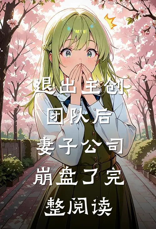 退出主创团队后，妻子公司崩盘了完整阅读
