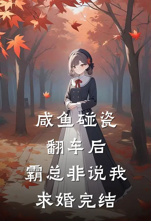 咸鱼碰瓷翻车后，霸总非说我求婚完结