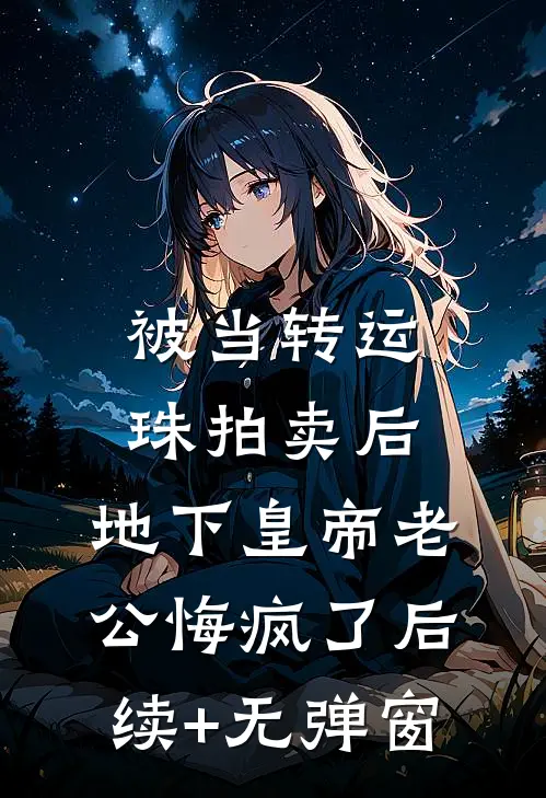 被当转运珠拍卖后，地下皇帝老公悔疯了后续+无弹窗