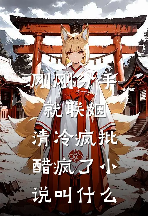 刚刚分手就联姻，清冷疯批醋疯了小说叫什么