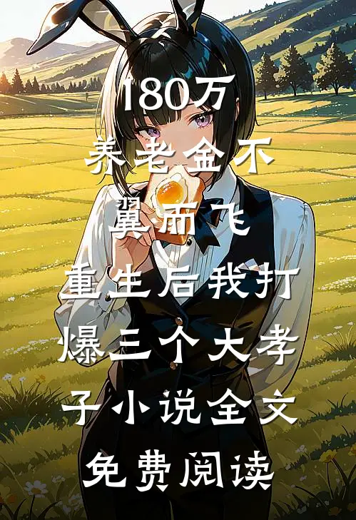 180万养老金不翼而飞，重生后我打爆三个大孝子小说全文免费阅读