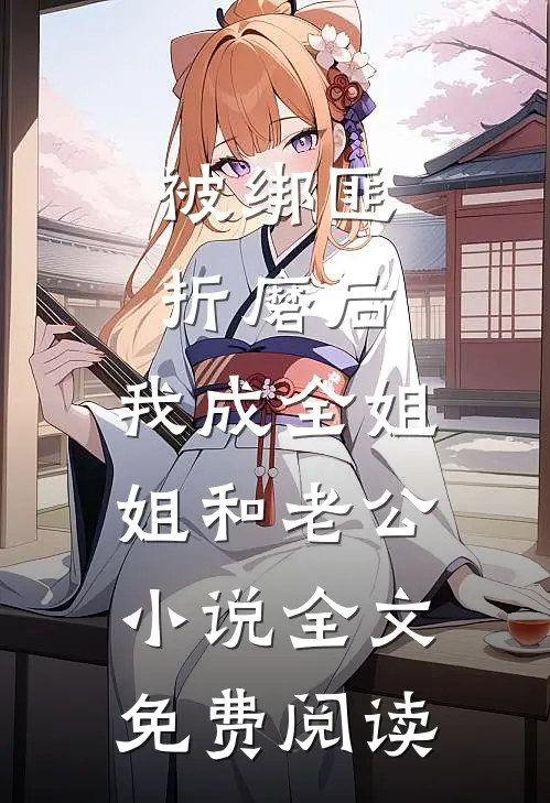 被绑匪折磨后，我成全姐姐和老公小说全文免费阅读