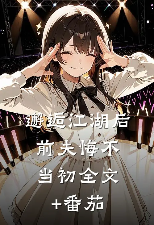 邂逅江湖后，前夫悔不当初全文+番茄