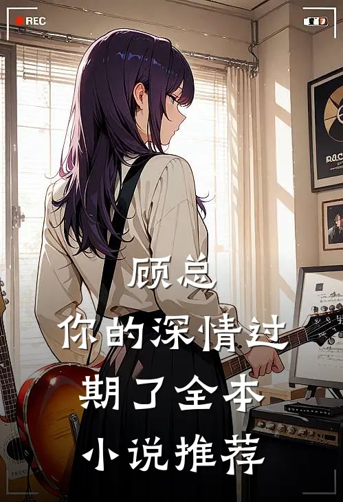 顾总，你的深情过期了全本小说推荐
