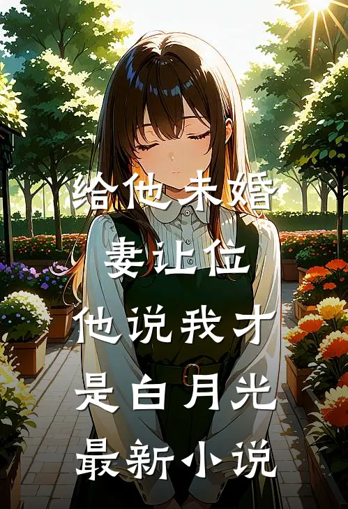 给他未婚妻让位,他说我才是白月光最新小说