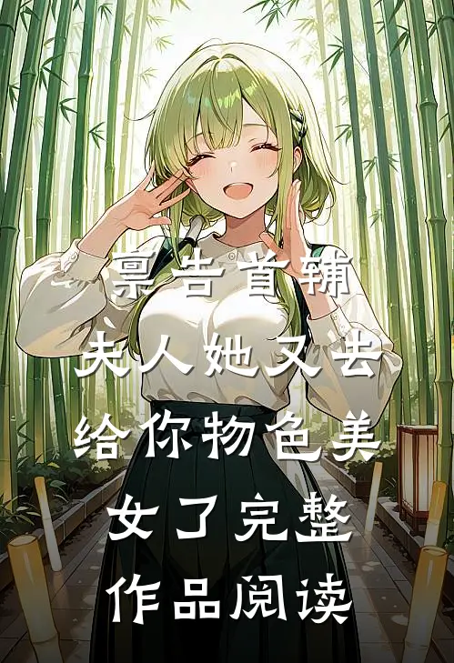 禀告首辅,夫人她又去给你物色美女了完整作品阅读