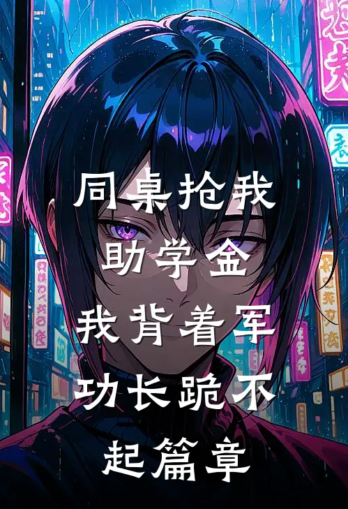 同桌抢我助学金，我背着军功长跪不起篇章