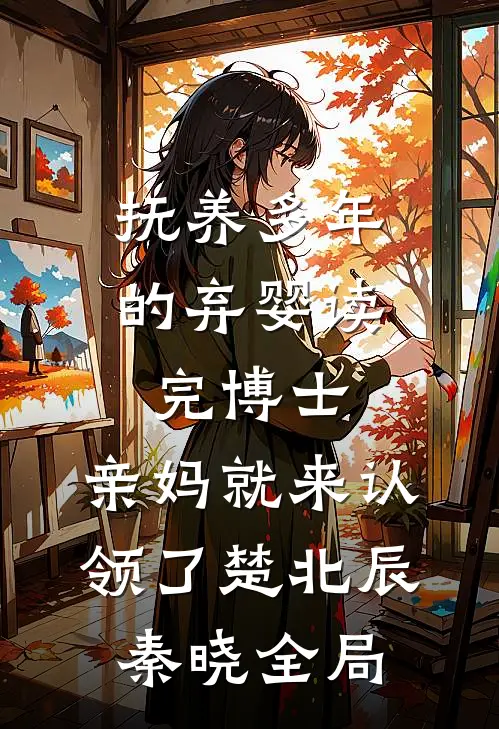 抚养多年的弃婴读完博士，亲妈就来认领了楚北辰秦晓全局