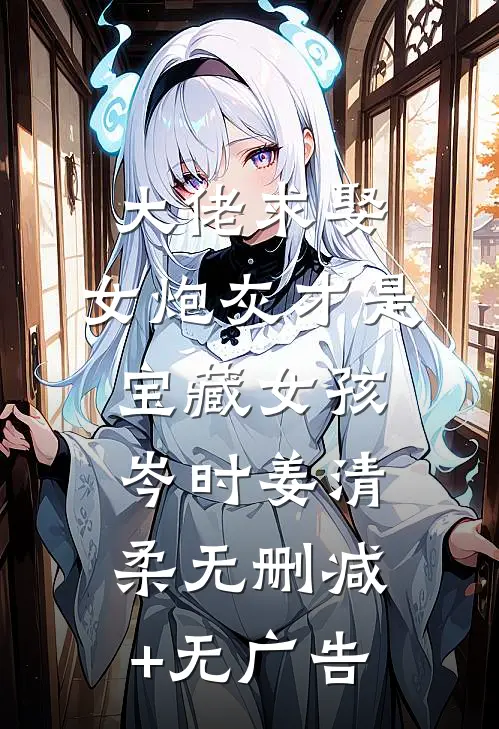 大佬求娶：女炮灰才是宝藏女孩岑时姜清柔无删减+无广告