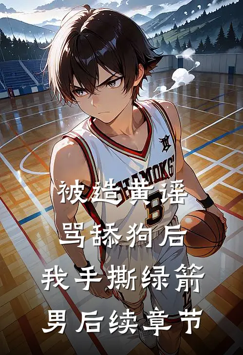 被造黄谣骂舔狗后，我手撕绿箭男后续章节