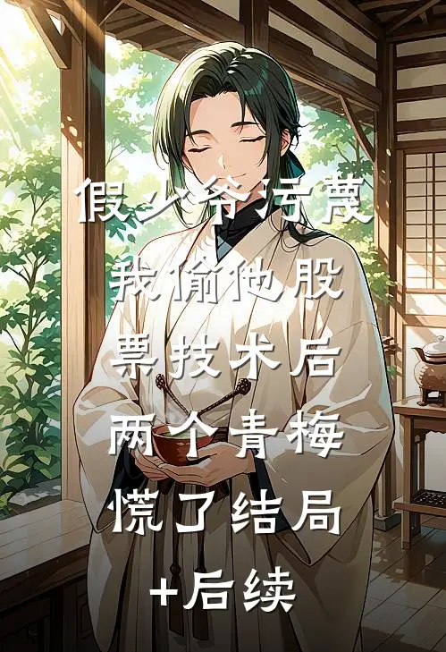 假少爷污蔑我偷他股票技术后，两个青梅慌了结局+后续