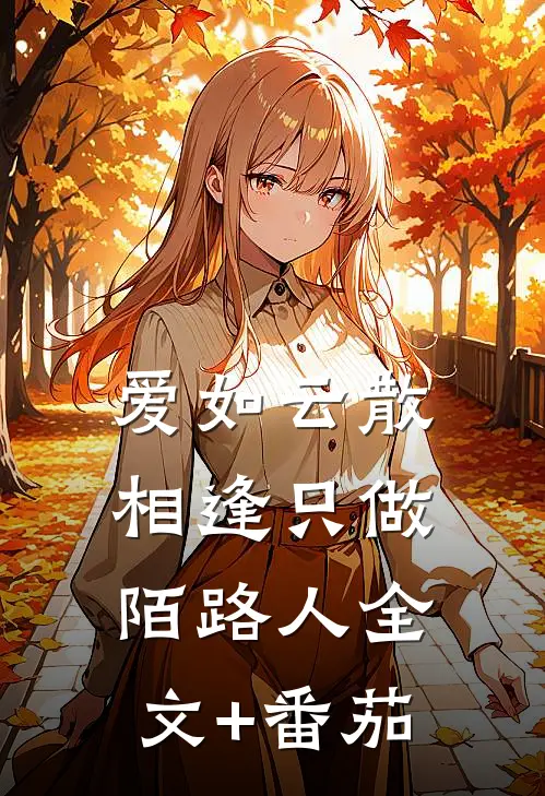 爱如云散，相逢只做陌路人全文+番茄