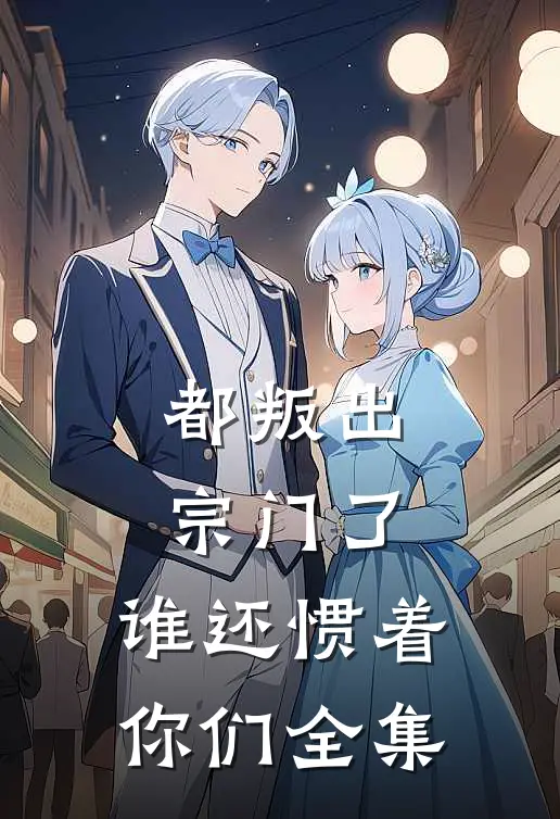 都叛出宗门了，谁还惯着你们全集