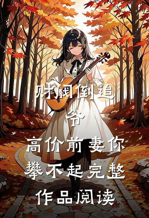 财阀倒追：爷，高价前妻你攀不起完整作品阅读