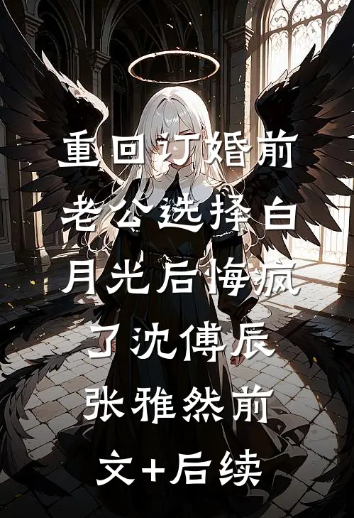 重回订婚前，老公选择白月光后悔疯了沈傅辰张雅然前文+后续