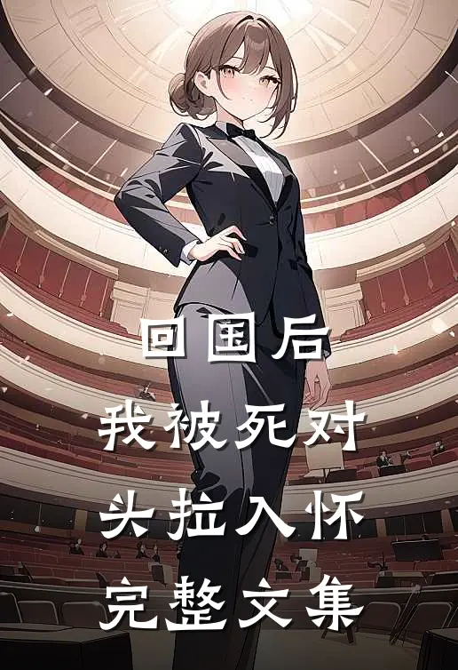 回国后，我被死对头拉入怀完整文集
