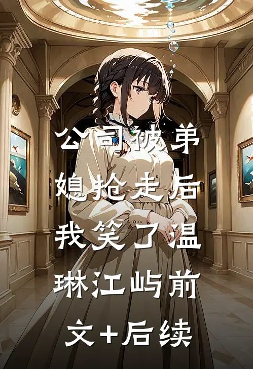 公司被弟媳抢走后，我笑了温琳江屿前文+后续