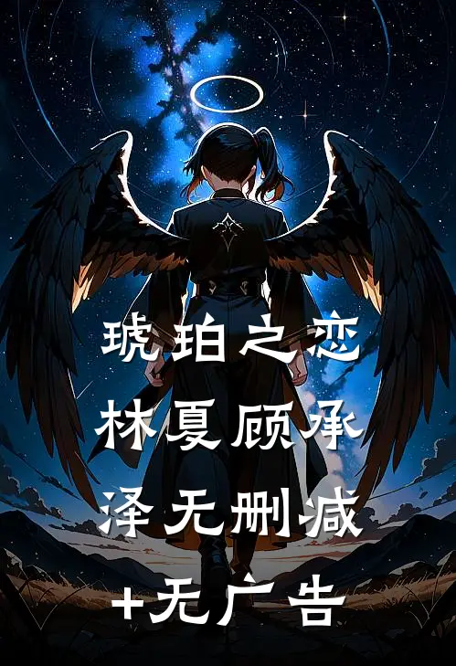 琥珀之恋林夏顾承泽无删减+无广告