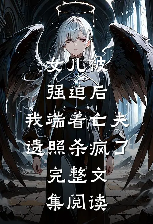 女儿被强迫后，我端着亡夫遗照杀疯了。完整文集阅读