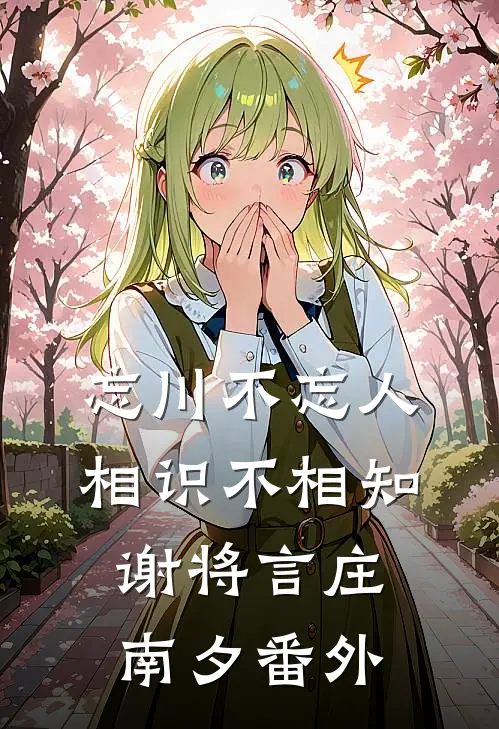 忘川不忘人，相识不相知谢将言庄南夕番外