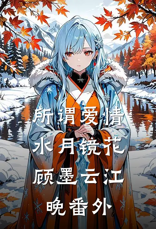 所谓爱情，水月镜花顾墨云江晚番外