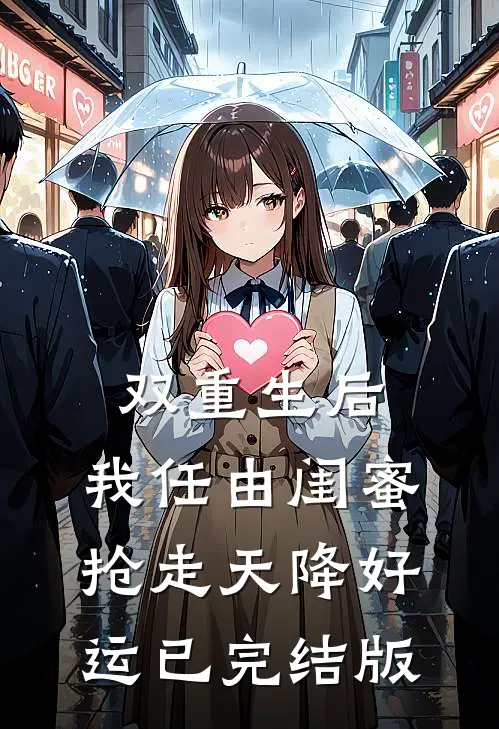 双重生后，我任由闺蜜抢走天降好运已完结版