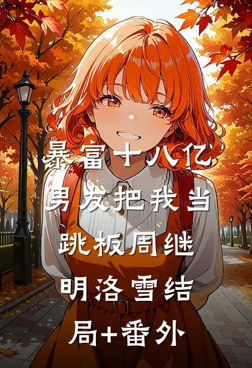暴富十八亿，男友把我当跳板周继明洛雪结局+番外