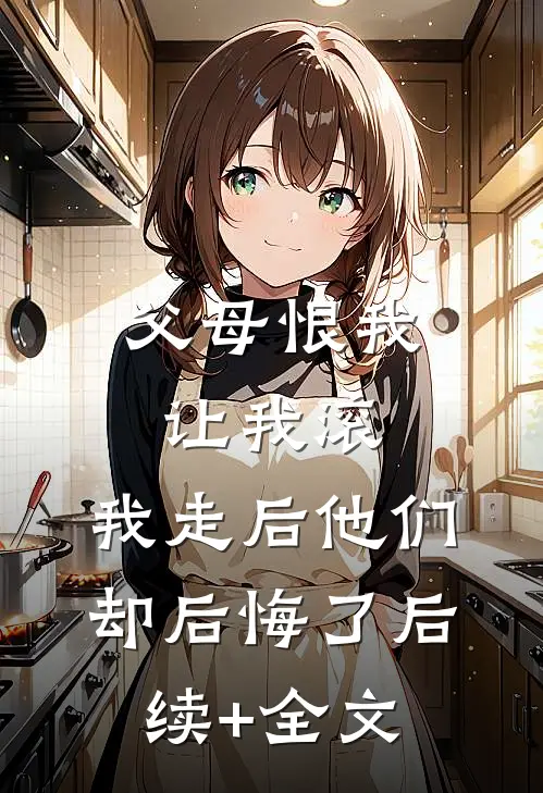 父母恨我让我滚，我走后他们却后悔了后续+全文