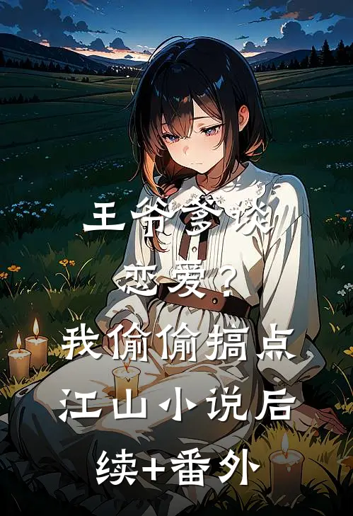 王爷爹谈恋爱？我偷偷搞点江山小说后续+番外
