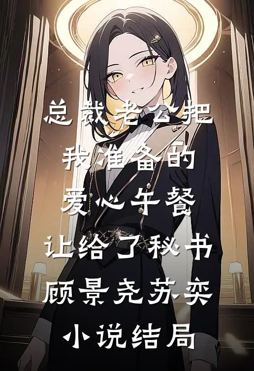 总裁老公把我准备的爱心午餐，让给了秘书顾景尧苏奕小说结局