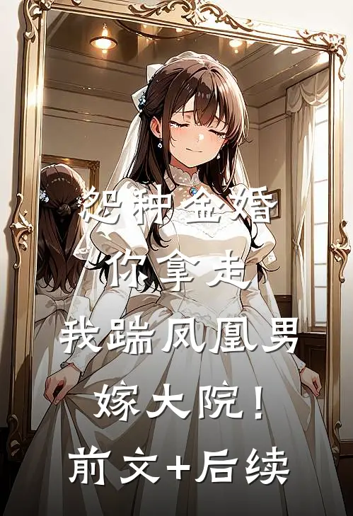 怨种金婚你拿走，我踹凤凰男嫁大院！前文+后续