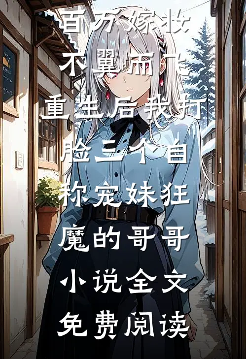 百万嫁妆不翼而飞，重生后我打脸三个自称宠妹狂魔的哥哥小说全文免费阅读