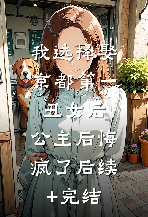 我选择娶京都第一丑女后，公主后悔疯了后续+完结