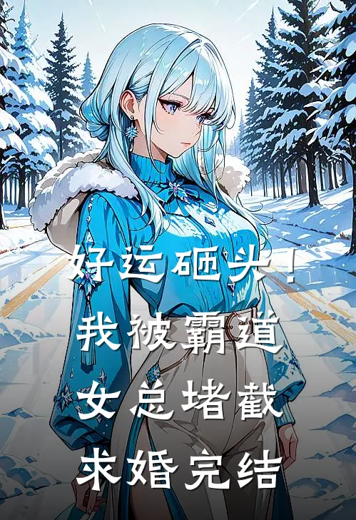 好运砸头！我被霸道女总堵截求婚完结
