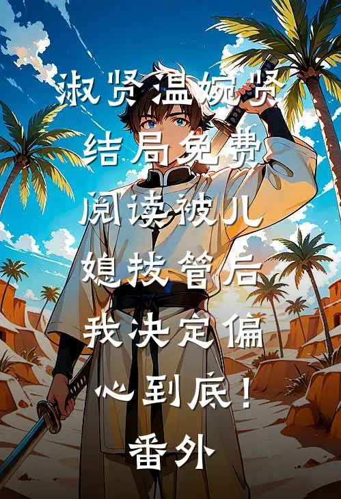 淑贤温婉贤结局免费阅读被儿媳拔管后，我决定偏心到底！番外
