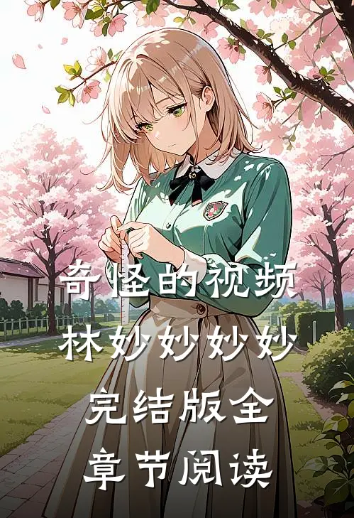 奇怪的视频林妙妙妙妙完结版全章节阅读