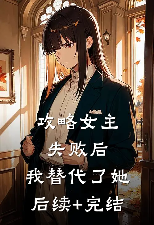 攻略女主失败后，我替代了她后续+完结
