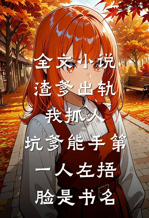 全文小说渣爹出轨我抓人,坑爹能手第一人[左捂脸]是书名