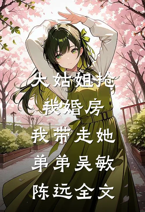 大姑姐抢我婚房,我带走她弟弟吴敏陈远全文
