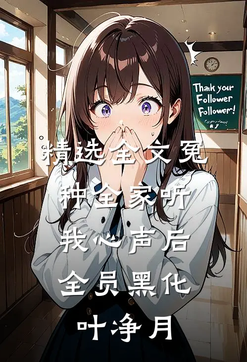 精选全文冤种全家听我心声后,全员黑化叶净月
