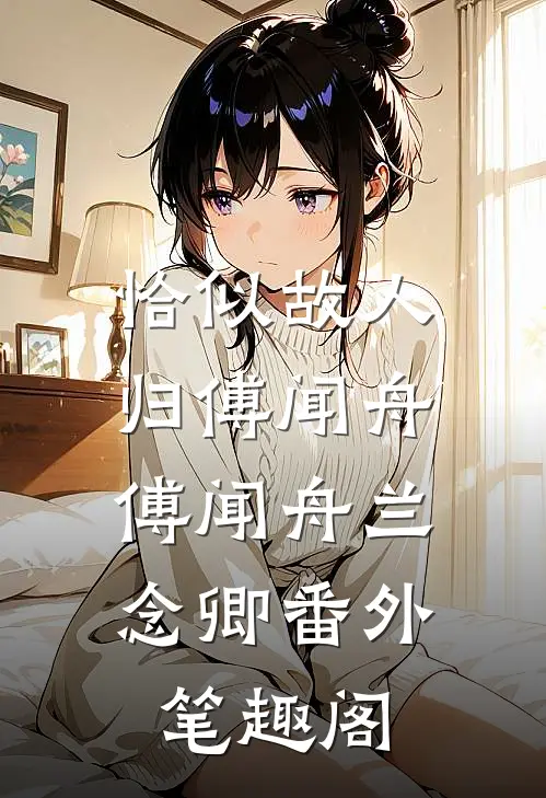 恰似故人归傅闻舟 ：傅闻舟兰念卿番外笔趣阁