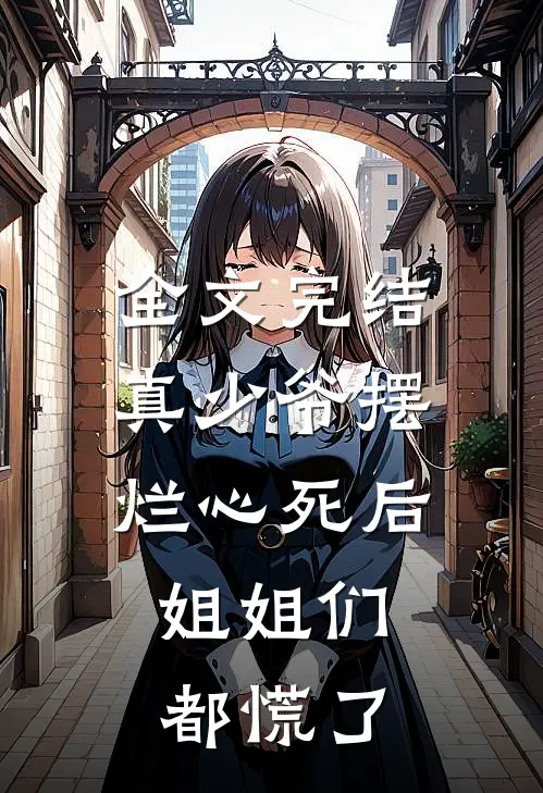全文完结真少爷摆烂心死后，姐姐们都慌了