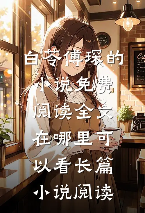 白苓傅琛的小说免费阅读全文在哪里可以看长篇小说阅读